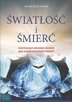 Światłość i śmierć : fascynujące badania lekarza nad doświadczeniem śmierci