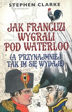 Skan okładki: Jak Francuzi wygrali pod Waterloo : (a przynajmniej tak im się wydaje)