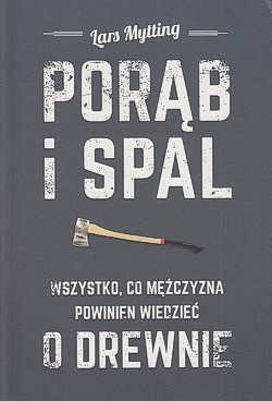 Porąb i spal : wszystko, co mężczyzna powinien wiedzieć o drewnie