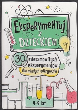 Eksperymentuj z dzieckiem : 30 niesamowitych eksperymentów dla młodych odkrywców 4-9 lat