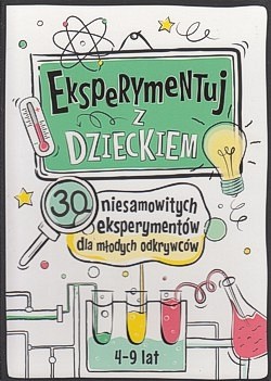 Skan okładki: Eksperymentuj z dzieckiem : 30 niesamowitych eksperymentów dla młodych odkrywców 4-9 lat