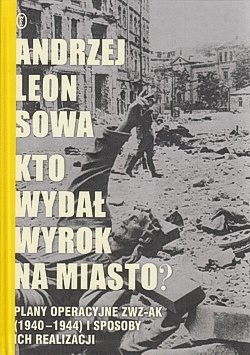 Skan okładki: Kto wydał wyrok na miasto? : plany operacyjne ZWZ-AK (1940-1944) i sposoby ich realizacji