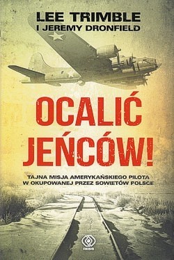 Skan okładki: Ocalić jeńców! : tajna misja amerykańskiego pilota w okupowanej przez Sowietów Polsce