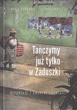 Tańczymy już tylko w Zaduszki : reportaże z Ameryki Łacińskiej