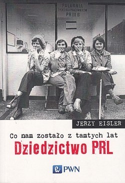 Dziedzictwo PRL : co nam zostało z tamtych lat