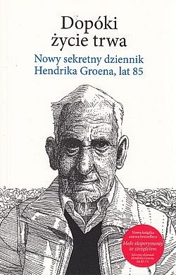 Dopóki życie trwa : nowy sekretny dziennik Hendrika Groena, lat 85