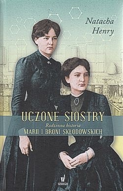 Skan okładki: Uczone siostry : rodzinna historia Marii i Broni Skłodowskich