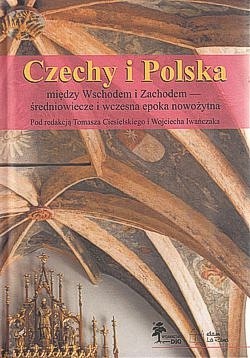 Czechy i Polska między Wschodem i Zachodem : średniowiecze i wczesna epoka nowożytna