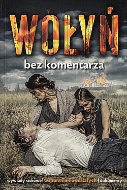 Wołyń : bez komentarza : wywiady radiowe, wspomnienia ocalałych, dokumenty