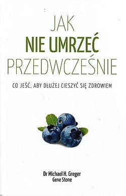 Skan okładki: Jak nie umrzeć przedwcześnie : co jeść, aby dłużej cieszyć się zdrowiem