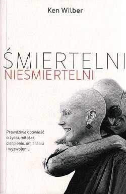 Skan okładki: Śmiertelni nieśmiertelni : prawdziwa opowieść o życiu, miłości, cierpieniu, umieraniu i wyzwoleniu