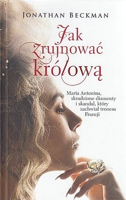 Skan okładki: Jak zrujnować królową : Maria Antonina, skradzione diamenty i skandal, który zachwiał tronem Francji