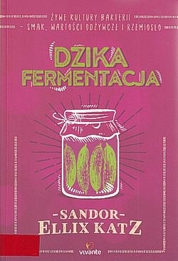 Skan okładki: Dzika fermentacja : żywe kultury bakterii, smak, wartości odżywcze i rzemiosło