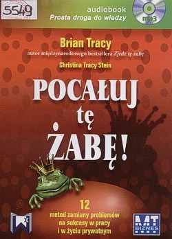 Skan okładki: Pocałuj tę żabę : 12 metod zamiany problemów na sukcesy w pracy i w życiu prywatnym