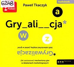 Grywalizacja : jak zastosować mechanizmy gier w działaniach marketingowych