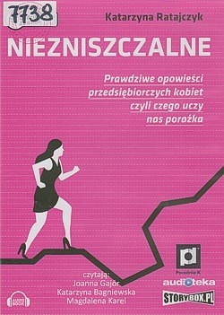 Skan okładki: Niezniszczalne : prawdziwe opowieści przedsiębiorczych kobiet czyli czego uczy porażka