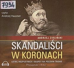 Skan okładki: Skandaliści w koronach : łotry, rozpustnicy i głupcy na polskim tronie