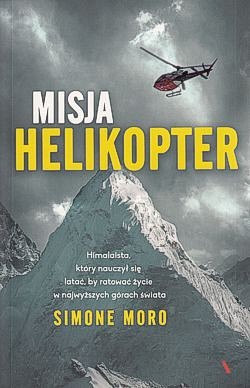 Skan okładki: Misja helikopter : himalaista, który nauczył się latać, by ratować życie w najwyższych górach świata