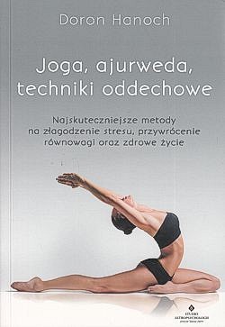 Skan okładki: Joga, ajurweda, techniki oddechowe : najskuteczniejsze metody na złagodzenie stresu, przywrócenie równowagi oraz zdrowe życie