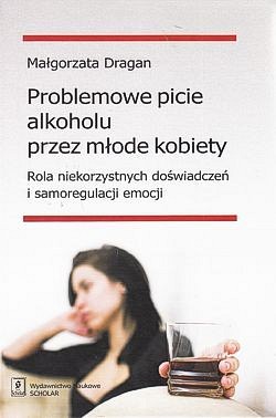 Skan okładki: Problemowe picie alkoholu przez młode kobiety : rola niekorzystnych doświadczeń i samoregulacji emocji