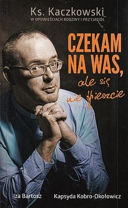 Skan okładki: Ksiądz Jan Kaczkowski : czekam na was, ale się nie spieszcie