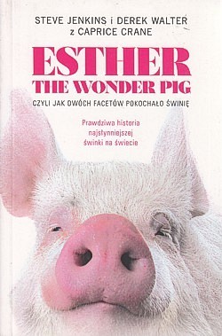 Skan okładki: Esther the Wonder Pig czyli Jak dwóch facetów pokochało świnię : prawdziwa historia najsłynniejszej świnki na świecie