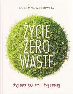 Skan okładki: Życie zero waste : żyj bez śmieci i żyj lepiej