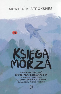 Skan okładki: Księga morza czyli Jak złowić rekina giganta z małego pontonu na wielkim oceanie o każdej porze roku