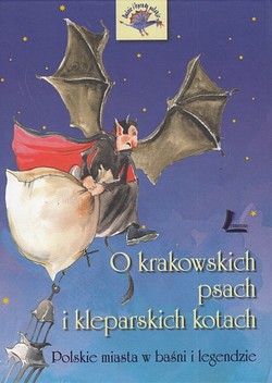 Skan okładki: O krakowskich psach i kleparskich kotach : polskie miasta w baśni i legendzie