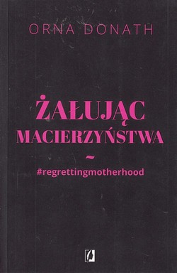 Skan okładki: Żałując macierzyństwa : #regrettingmotherhood