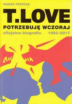Skan okładki: T.Love : potrzebuję wczoraj : oficjalna biografia 1982-2017