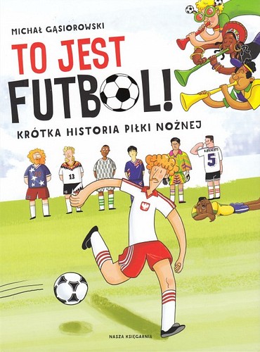 To jest futbol! : krótka historia piłki nożnej