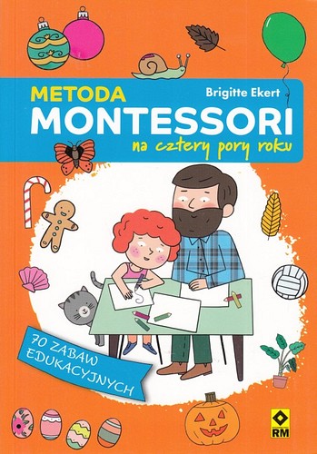 Metoda Montessori na cztery pory roku : 70 zabaw edukacyjnych
