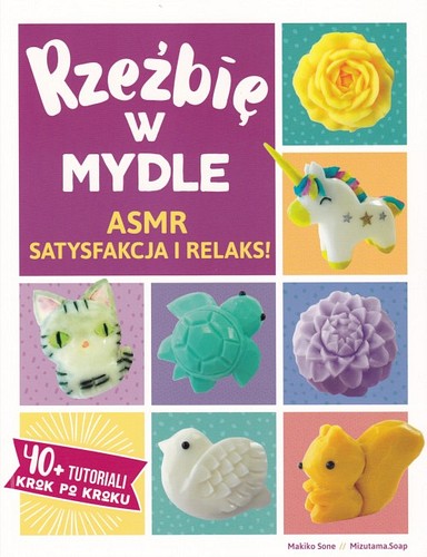 Rzeźbię w mydle : ASMR satysfakcja i relaks! : 40+ tutoriali krok po kroku Rzeźbię w mydle : ASMR satysfakcja i relaks! : 40+ tutoriali krok po kroku