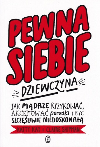 Pewna siebie dziewczyna : jak mądrze ryzykować, akceptować porażki i być szczęśliwie niedoskonałą