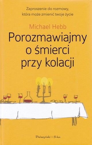 Porozmawiajmy o śmierci przy kolacji : przewodnik i zaproszenie do najważniejszej rozmowy w życiu