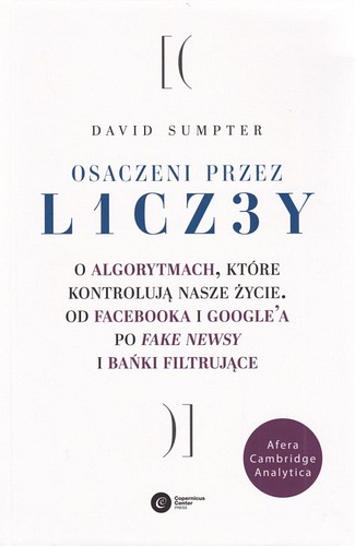 Osaczeni przez l1cz3y : o algorytmach, które kontrolują nasze życie : od Facebooka i Google’a po fake newsy i bańki filtrujące