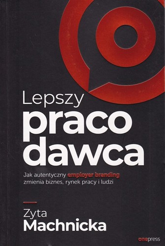 Lepszy pracodawca. Jak autentyczny employer branding zmienia biznes, rynek pracy i ludzi