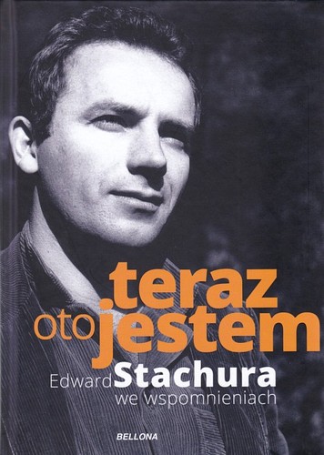 Teraz oto jestem.Edward Stachura we wspomnieniach