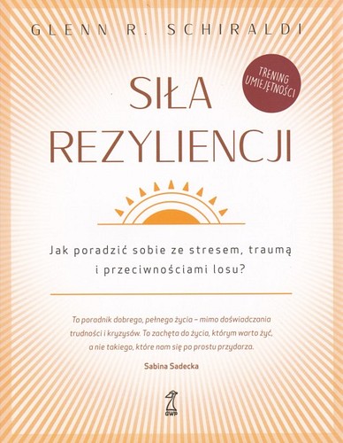 Siła rezyliencji : jak poradzić sobie ze stresem, traumą i przeciwnościami losu?