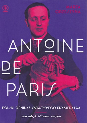 Antoine de Paris : polski geniusz światowego fryzjerstwa ; ekscentryk, milioner, artysta