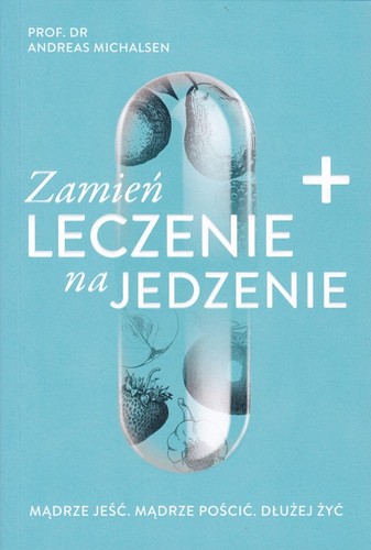 Zamień leczenie na jedzenie : mądrze jeść : mądrze pościć : dłużej żyć