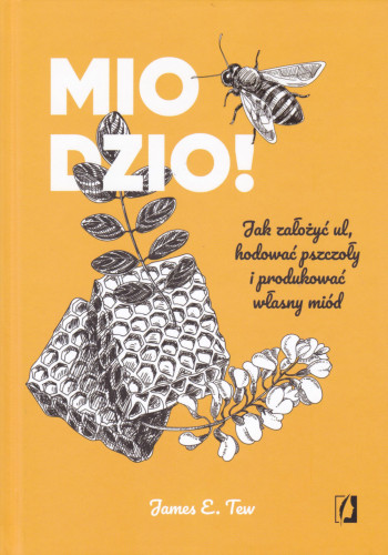 Miodzio! : jak założyć ul, hodować pszczoły i produkować własny miód