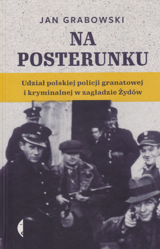 Na posterunku : udział polskiej policji granatowej i kryminalnej w zagładzie Żydów