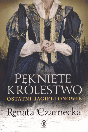 Pęknięte królestwo : ostatni Jagiellonowie