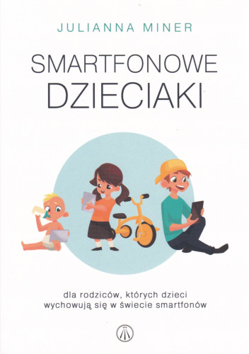 Smartfonowe dzieciaki : dla rodziców, których dzieci wychowują się w świecie smrtfonów