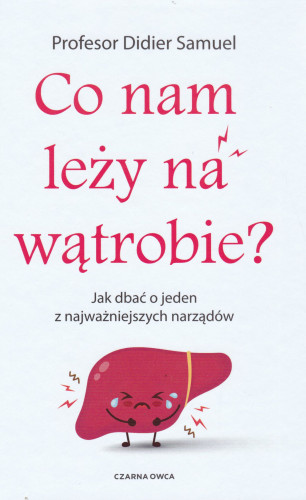 Co nam leży na wątrobie? : jak dbać o jeden z najważniejszych narządów