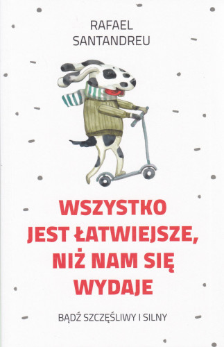 Wszystko jest łatwiejsze, niż nam się wydaje : bądź szczęśliwy i silny