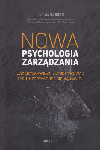 Nowa psychologia zarządzania : jak błyskawicznie zmotywować tych, którym chce się najmniej