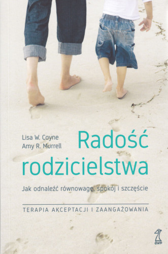 Radość rodzicielstwa : jak odnaleźć równowagę, spokój i szczęście : terapia akceptacji i zaangażowania